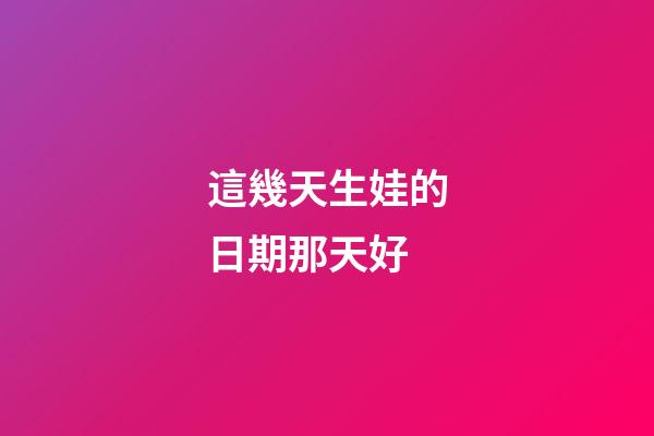 這幾天生娃的日期那天好