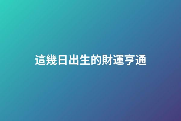 這幾日出生的財運亨通