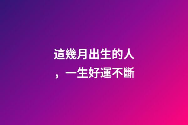 這幾月出生的人，一生好運不斷