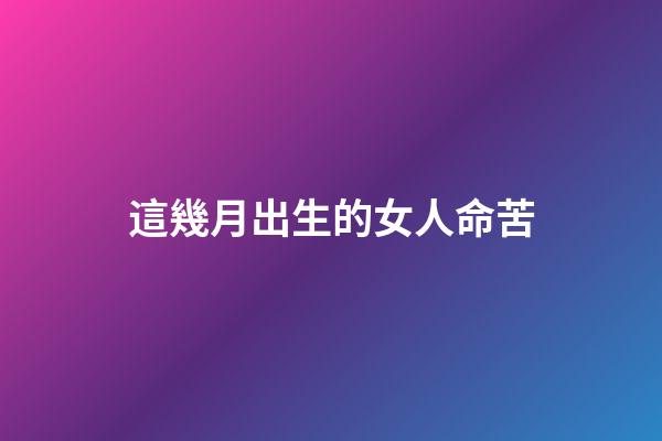 這幾月出生的女人命苦