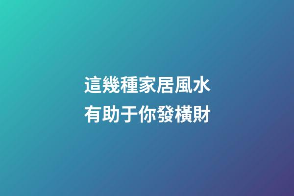 這幾種家居風水有助于你發橫財
