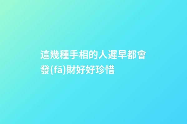 這幾種手相的人遲早都會發(fā)財好好珍惜