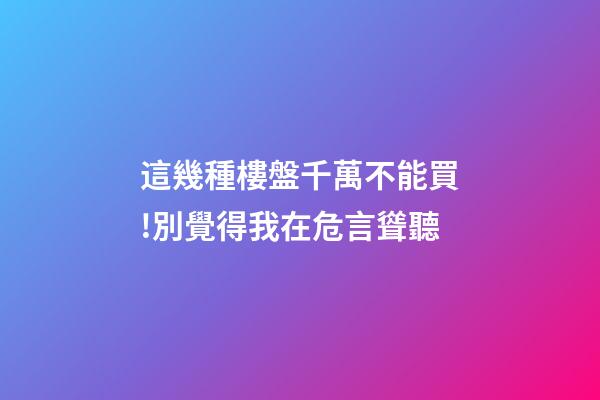 這幾種樓盤千萬不能買!別覺得我在危言聳聽