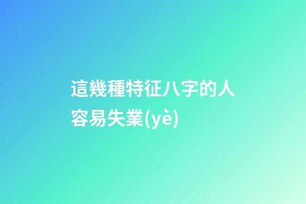 這幾種特征八字的人容易失業(yè)