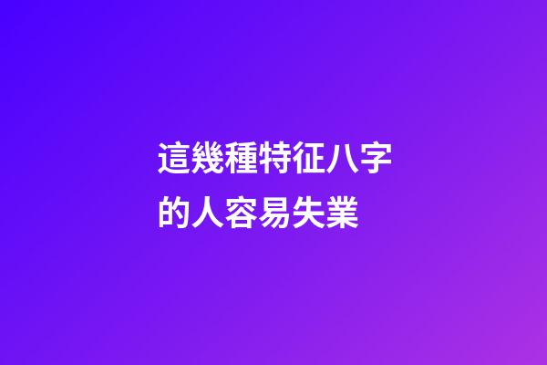 這幾種特征八字的人容易失業