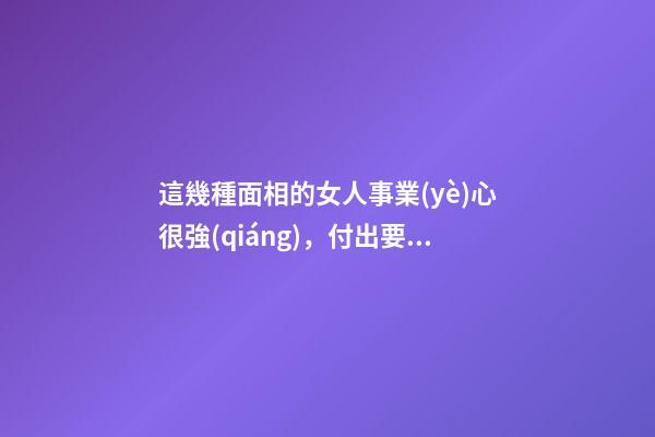 這幾種面相的女人事業(yè)心很強(qiáng)，付出要比男人多