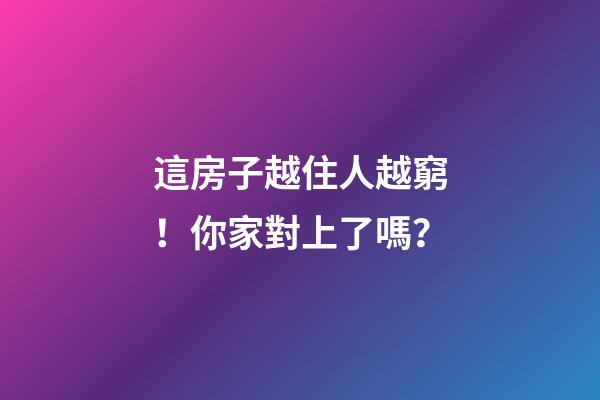 這房子越住人越窮！你家對上了嗎？