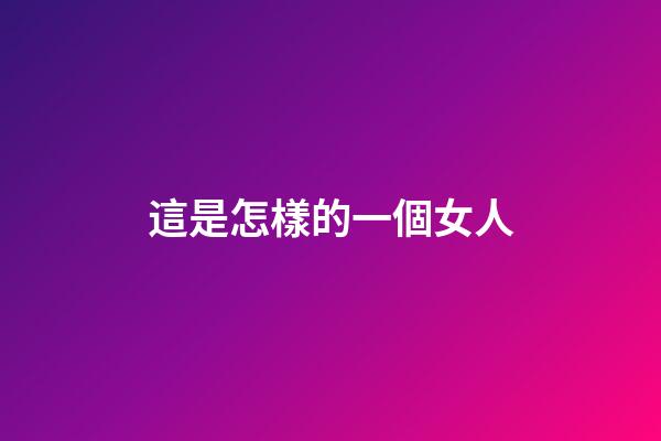 這是怎樣的一個女人?