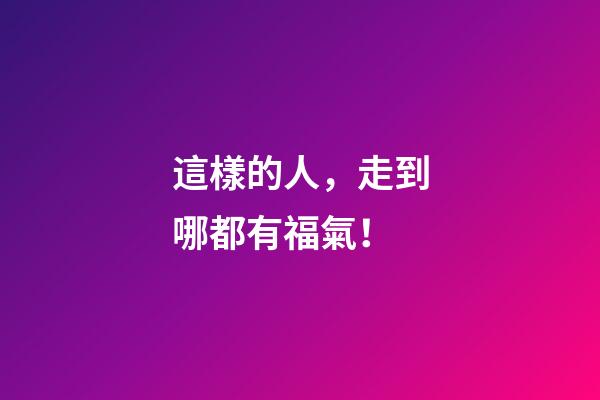 這樣的人，走到哪都有福氣！
