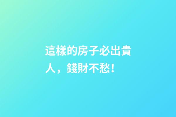這樣的房子必出貴人，錢財不愁！