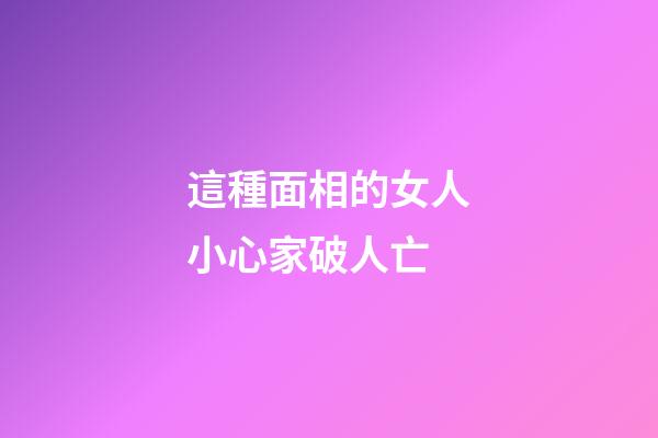這種面相的女人小心家破人亡