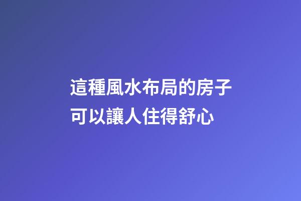 這種風水布局的房子可以讓人住得舒心