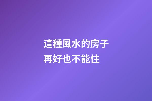 這種風水的房子再好也不能住