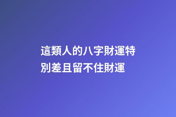 這類人的八字財運特別差且留不住財運