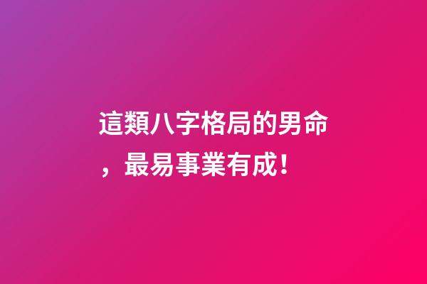 這類八字格局的男命，最易事業有成！