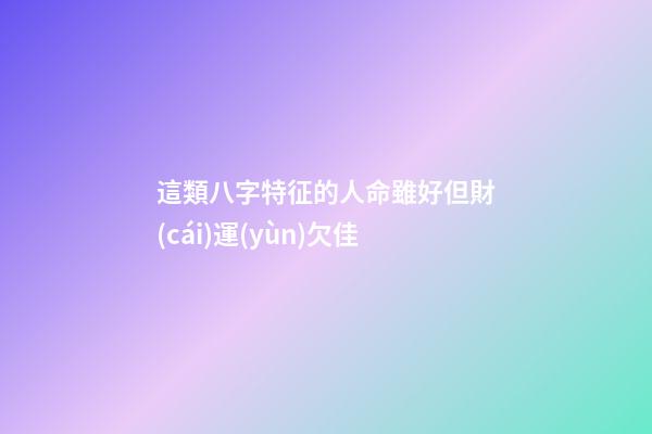 這類八字特征的人命雖好但財(cái)運(yùn)欠佳