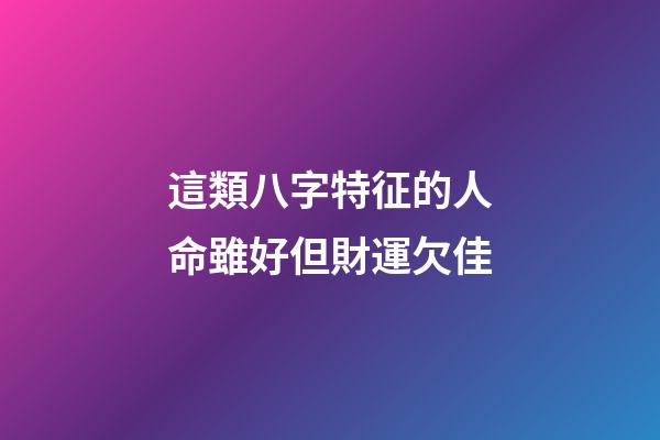 這類八字特征的人命雖好但財運欠佳
