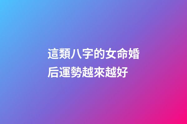 這類八字的女命婚后運勢越來越好