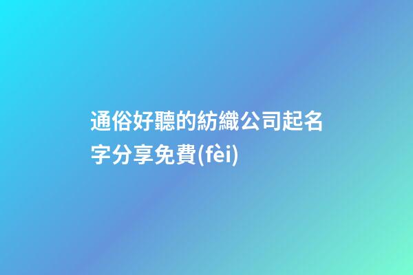 通俗好聽的紡織公司起名字分享免費(fèi)-第1張-公司起名-玄機(jī)派