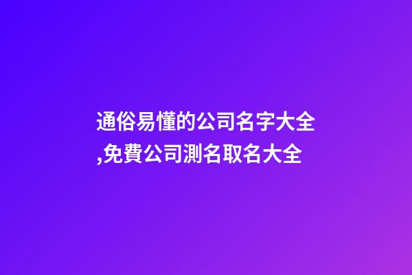 通俗易懂的公司名字大全,免費公司測名取名大全-第1張-公司起名-玄機派