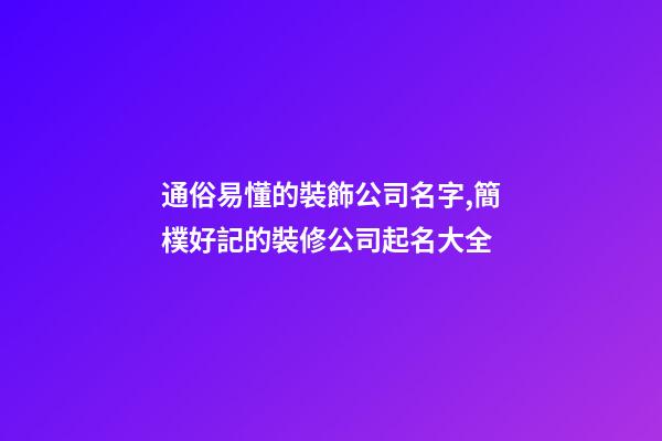 通俗易懂的裝飾公司名字,簡樸好記的裝修公司起名大全-第1張-公司起名-玄機派