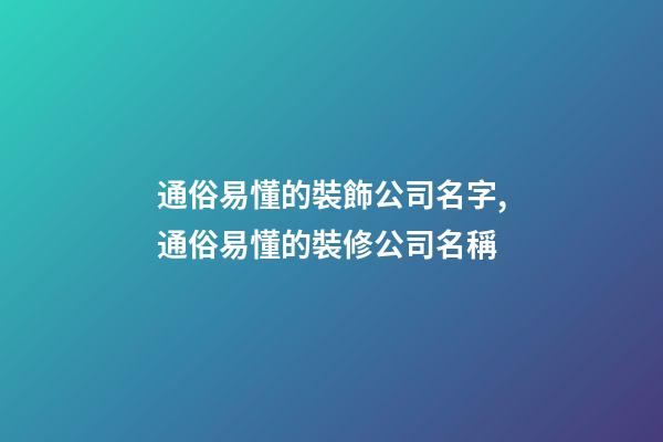 通俗易懂的裝飾公司名字,通俗易懂的裝修公司名稱-第1張-公司起名-玄機派