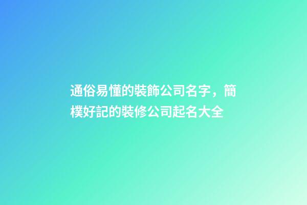 通俗易懂的裝飾公司名字，簡樸好記的裝修公司起名大全
