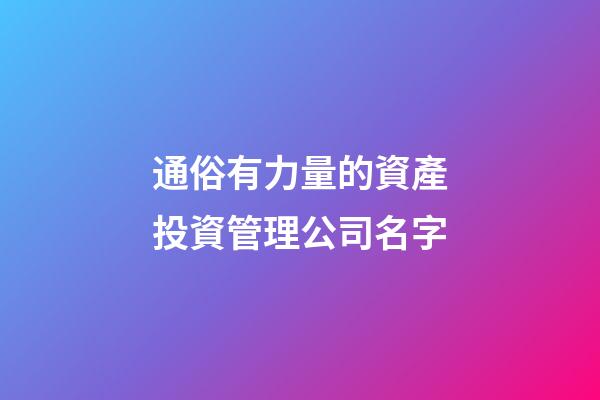 通俗有力量的資產投資管理公司名字-第1張-公司起名-玄機派