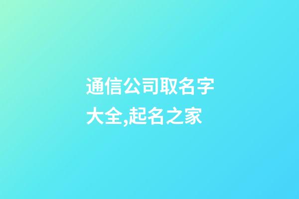 通信公司取名字大全,起名之家-第1張-公司起名-玄機派
