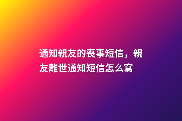 通知親友的喪事短信，親友離世通知短信怎么寫