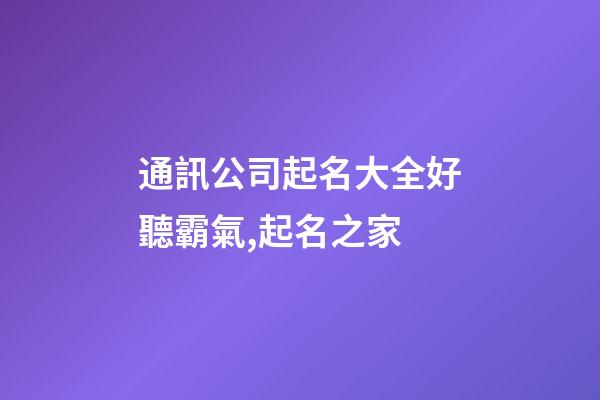 通訊公司起名大全好聽霸氣,起名之家-第1張-公司起名-玄機派