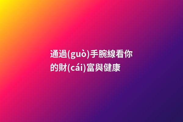 通過(guò)手腕線看你的財(cái)富與健康