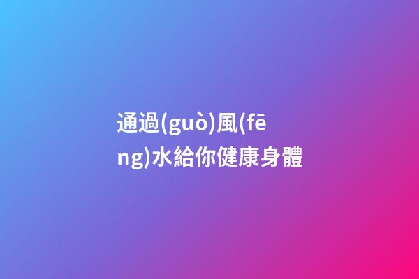 通過(guò)風(fēng)水給你健康身體