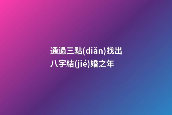 通過三點(diǎn)找出八字結(jié)婚之年