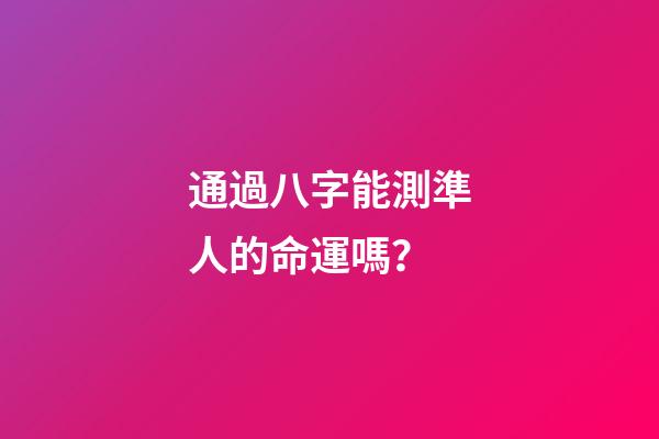 通過八字能測準人的命運嗎？