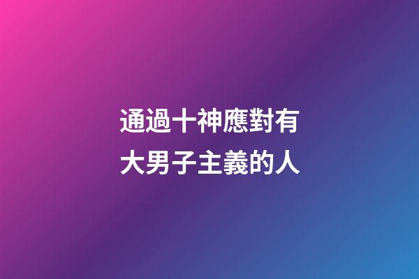 通過十神應對有大男子主義的人