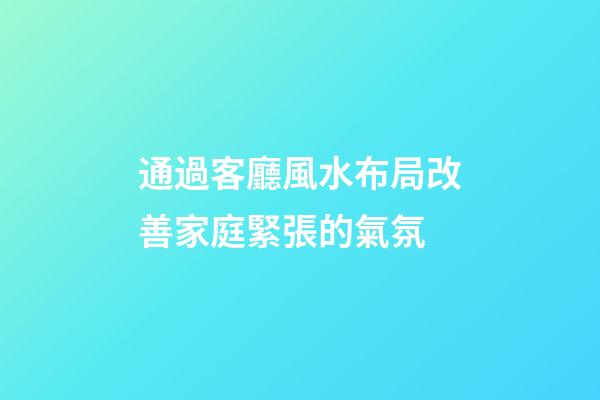 通過客廳風水布局改善家庭緊張的氣氛