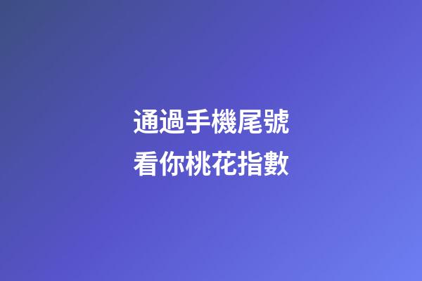 通過手機尾號看你桃花指數
