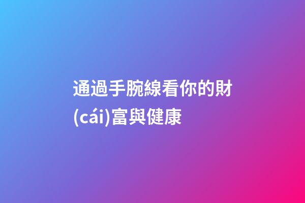 通過手腕線看你的財(cái)富與健康