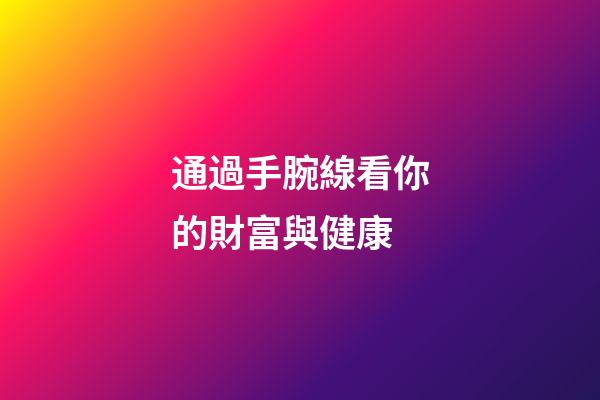 通過手腕線看你的財富與健康
