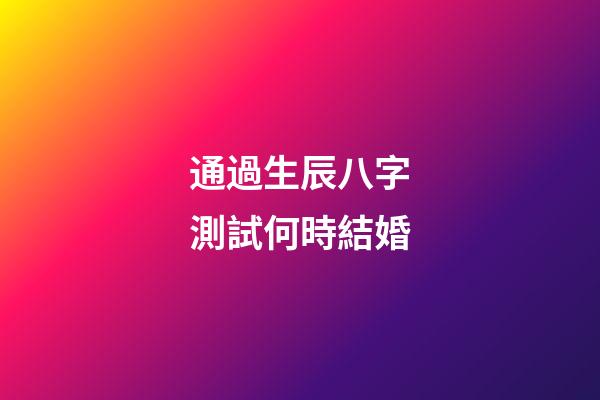 通過生辰八字測試何時結婚