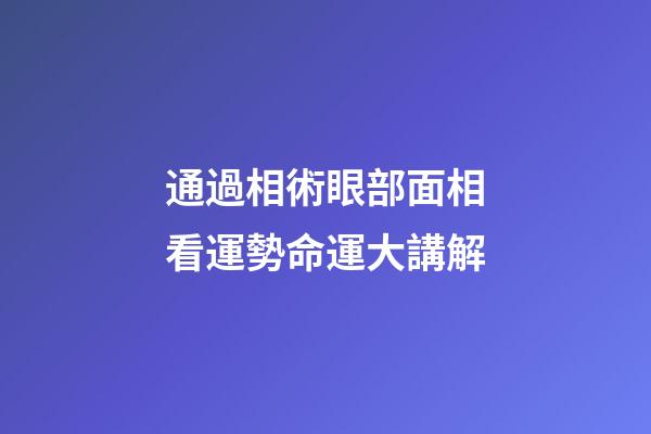 通過相術眼部面相看運勢命運大講解