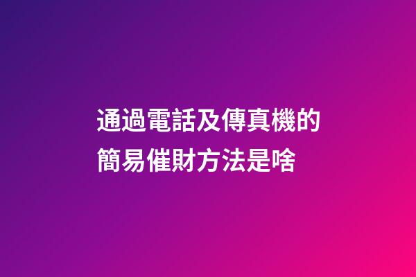 通過電話及傳真機的簡易催財方法是啥