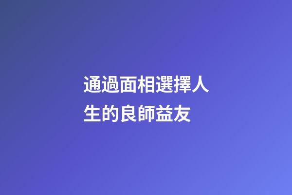 通過面相選擇人生的良師益友