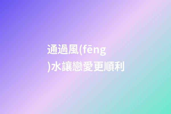 通過風(fēng)水讓戀愛更順利