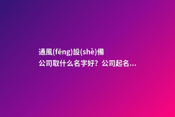 通風(fēng)設(shè)備公司取什么名字好？公司起名大全免費(fèi)推薦-第1張-公司起名-玄機(jī)派