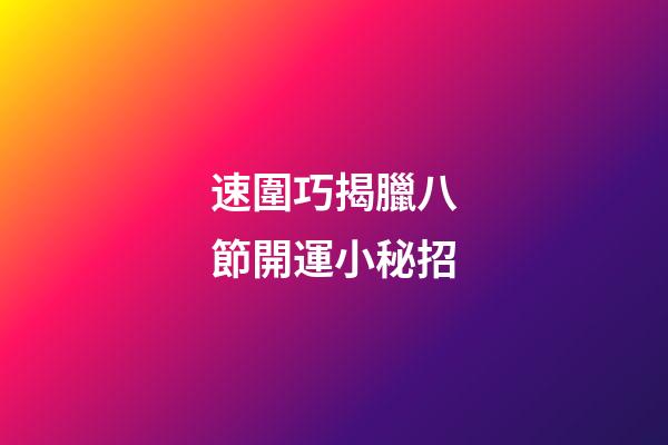速圍巧揭臘八節開運小秘招