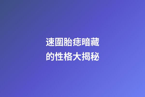 速圍胎痣暗藏的性格大揭秘