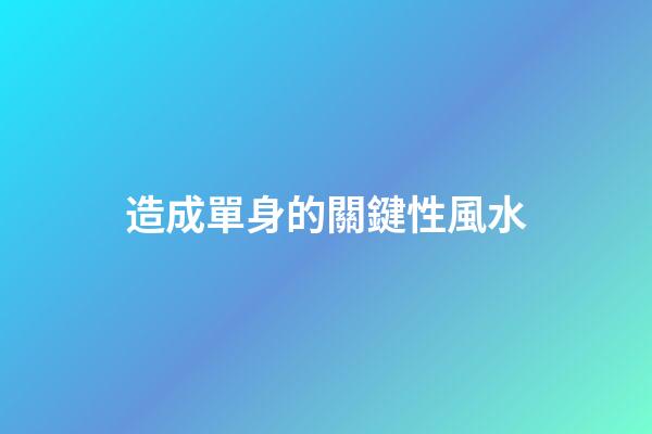 造成單身的關鍵性風水