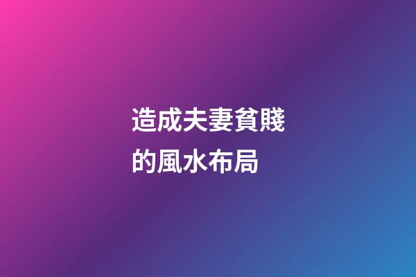 造成夫妻貧賤的風水布局